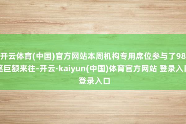 开云体育(中国)官方网站本周机构专用席位参与了98笔巨额来往-开云·kaiyun(中国)体育官方网站 登录入口