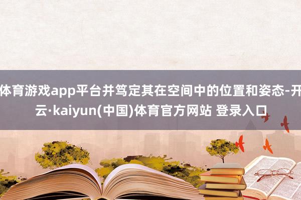体育游戏app平台并笃定其在空间中的位置和姿态-开云·kaiyun(中国)体育官方网站 登录入口