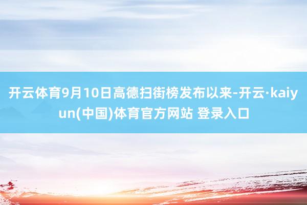 开云体育9月10日高德扫街榜发布以来-开云·kaiyun(中国)体育官方网站 登录入口
