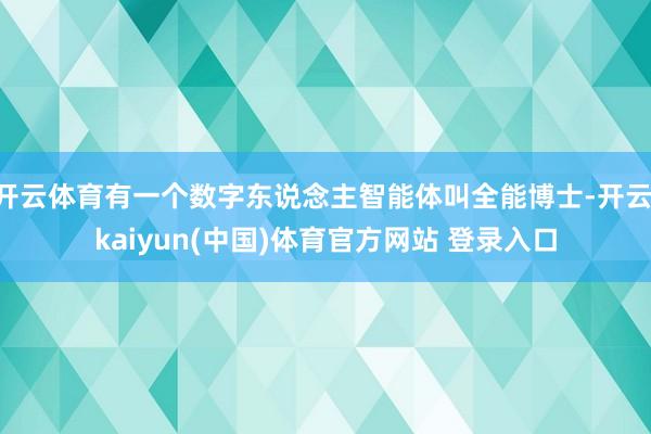 开云体育有一个数字东说念主智能体叫全能博士-开云·kaiyun(中国)体育官方网站 登录入口
